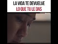 LA VIDA NOS DEVUELVE LO QUE LE DAMOS