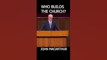 Who Builds the Church? John MacArthur
