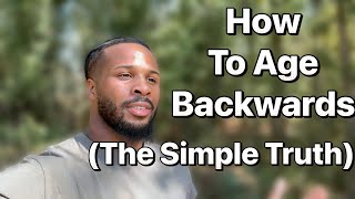 How to Age Backwards (The Simple Truth)