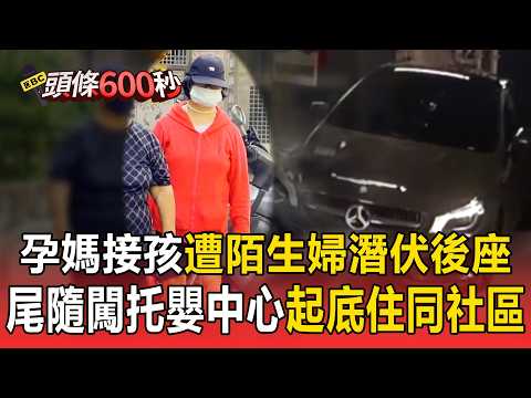孕媽咪開車接孩 陌生婦竟潛伏後座10分鐘！控遭盯半年還尾隨闖托嬰中心 遭起底兩人住同社區【頭條600秒】