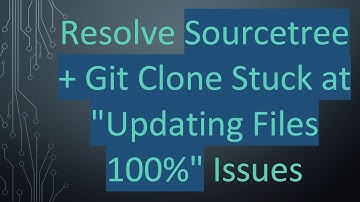 Resolve Sourcetree +  Git Clone Stuck at "Updating Files 100%" Issues