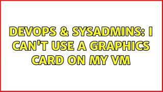 DevOps & SysAdmins: I can't use a graphics card on my vm Wealth