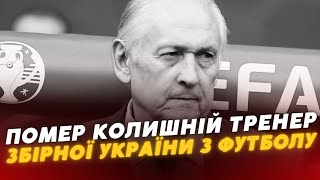 🕯 ПОМЕР Михайло Фоменко - колишній тренер збірної України з футболу