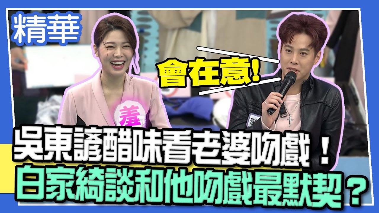 【精華】吳東諺醋味看老婆吻戲！白家綺談和「他」吻戲最默契！？