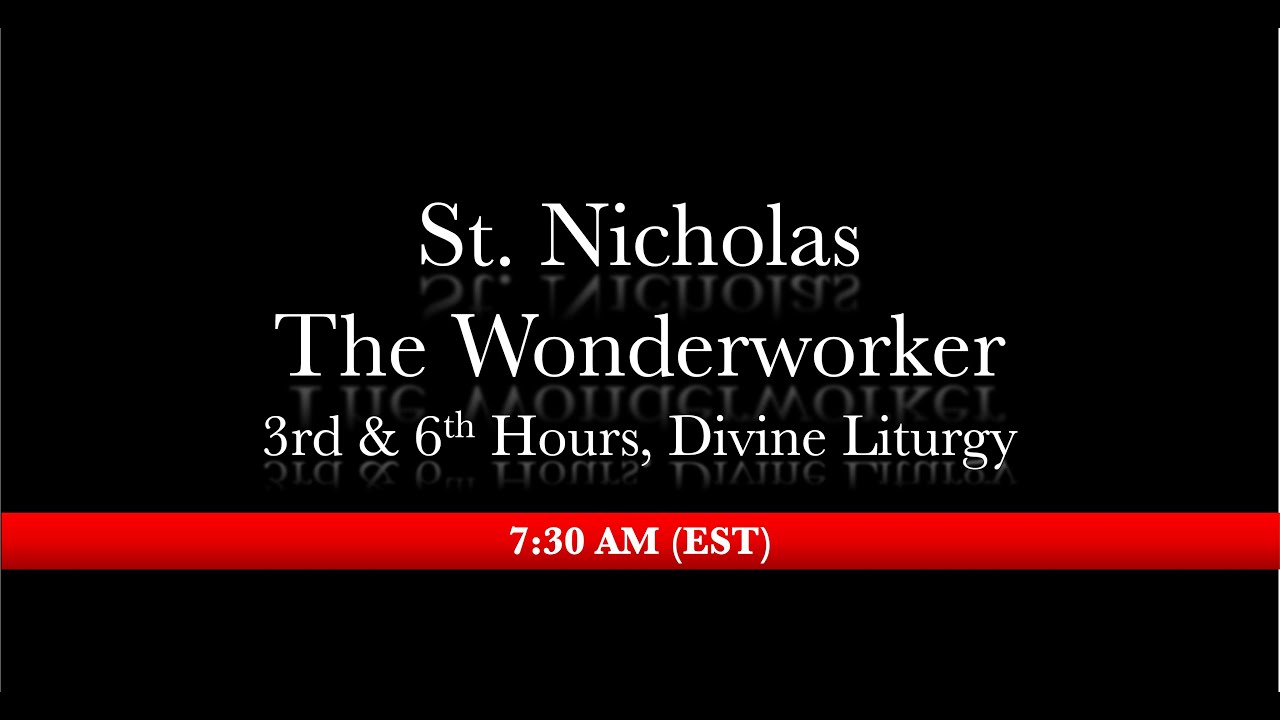 7:30 AM (EST) The Feast of St. Nicholas The Wonderworker - 3rd & 6th hours, Divine Liturgy