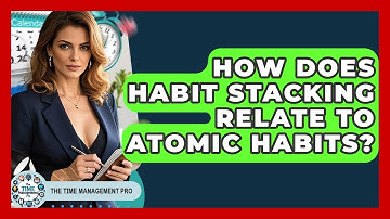 How Does Habit Stacking Relate To Atomic Habits? - The Time Management Pro