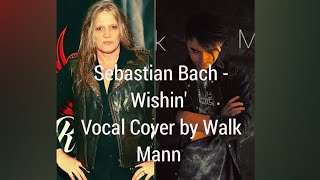 Sebastian Bach - Wishin&#39; | Vocal Cover by Walk Mann