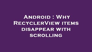 Android : Why RecyclerView items disappear with scrolling