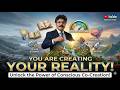 You Are Creating Your Reality (Whether You Realize It or Not)*