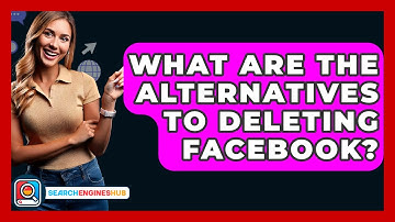 What Are The Alternatives To Deleting Facebook? - SearchEnginesHub.com