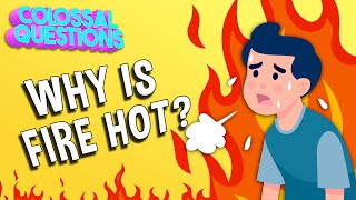 Why Is Fire Hot? | COLOSSAL QUESTIONS