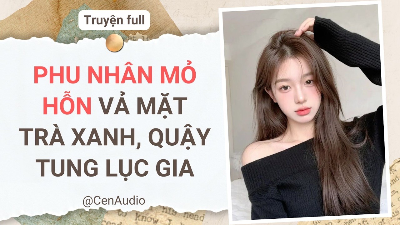 Full audio | PHU NHÂN MỎ HỖN VẢ MẶT TRÀ XANH, QUẬY TUNG LỤC GIA | Cen Audio #audio