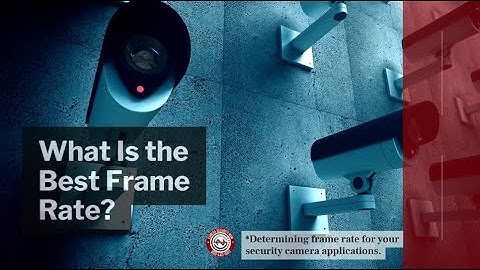 Understanding Frame Rate with Security Cameras