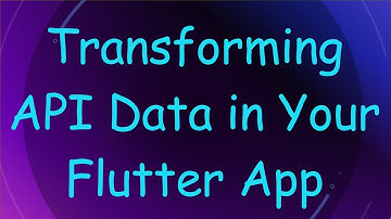 Transforming API Data in Your Flutter App