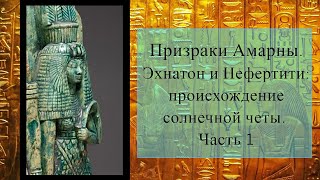 Призраки Амарны. Эхнатон и Нефертити: происхождение солнечной четы. Часть 1