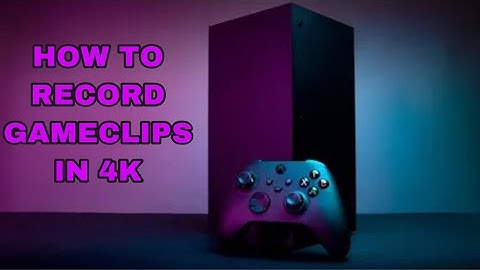 How To Record Game Clips In 4K (Xbox Series X)