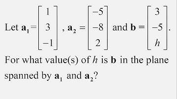 a1=(1,3,-1) , a2=(-5,-8,2) and b=(3,-5,h). For what values of h is b in plane spanned by a1 and a2?