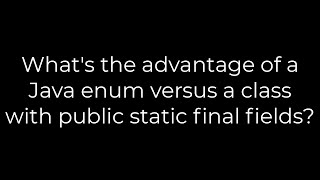 Java :What's the advantage of a Java enum versus a class with public static final fields?(5solution)