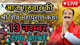 Live 🔴13 नवंबर आज की शिव महापुराण कथा | प्रदीप जी मिश्रा सीहोर वाले | देवघर , झारखंड