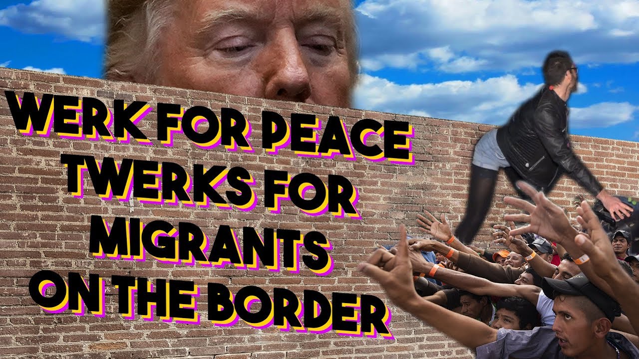 WERK For Peace RESIST Trump By Twerking For Migrants At The Border civil rights law