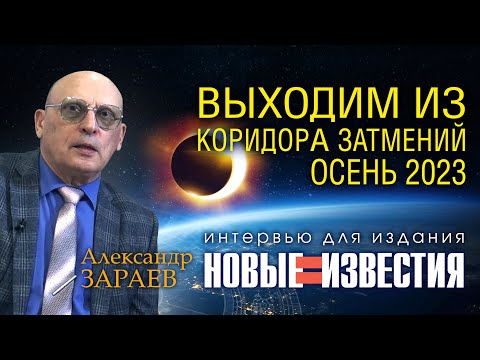 ВЫХОДИМ ИЗ КОРИДОРА ЗАТМЕНИЙ ОСЕНИ 2023 • Интервью с А. Зараевым для НОВЫЕ ИЗВЕСТИЯ от 27.10.23
