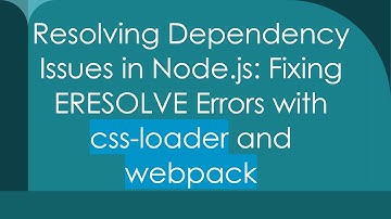 Resolving Dependency Issues in Node.js: Fixing ERESOLVE Errors with css-loader and webpack