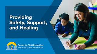 The Center for Child Protection: Providing Safety, Support, and Healing