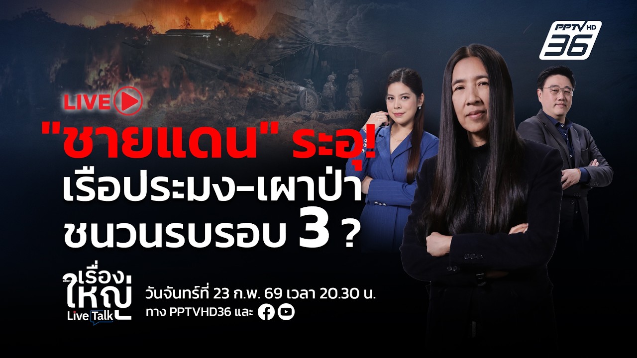 🔴สด! เรื่องใหญ่ Live Talk | ระอุ!ชายแดน เรือประมง-เผาป่า ชนวนรบ รอบ 3 ? | 23 ก.พ. 69