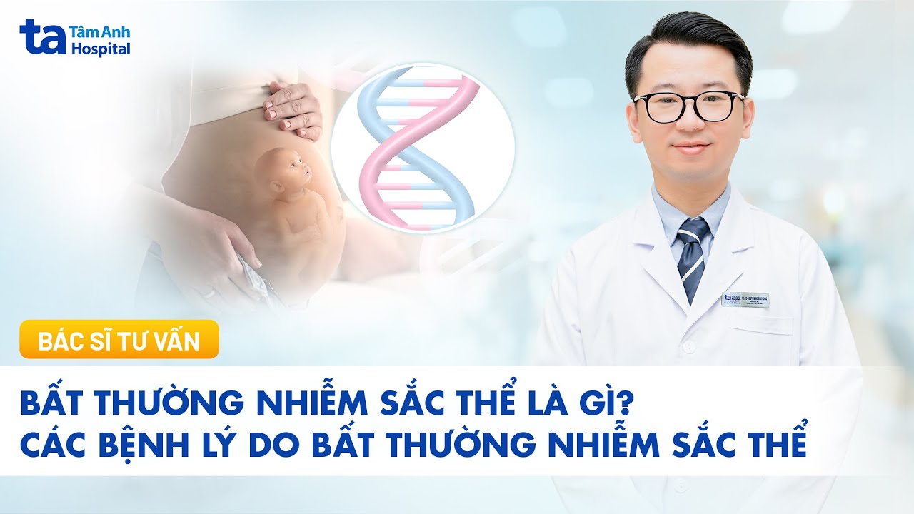 Bất thường nhiễm sắc thể là gì? Những bệnh lý do nhiễm sắc thể bất thường | BVĐK Tâm Anh