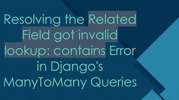 Resolving the Related Field got invalid lookup: contains Error in Django