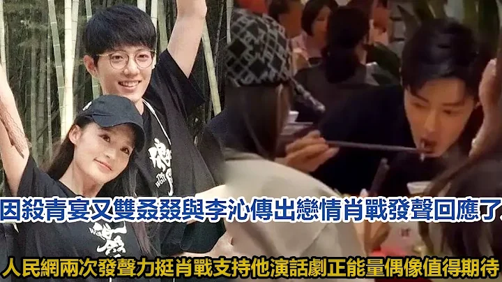 因殺青宴又雙叒叕與李沁傳出戀情，肖戰發聲回應了人民網兩次發聲力挺肖戰，支持他演話劇，正能量偶像值得期待│全明星娛樂│ - 天天要聞