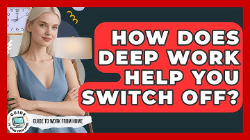 How Does Deep Work Help You Switch Off? - Guide To Work From Home