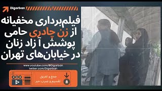 فیلم‌برداری مخفیانه از زن چادری حامی پوشش آ زاد زنان در خیابان‌های تهران