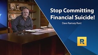 Stop Committing Financial Suicide! - Dave Ramsey Rant