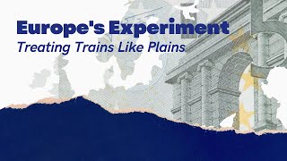 Europe’s Experiment  Treating Trains Like Planes