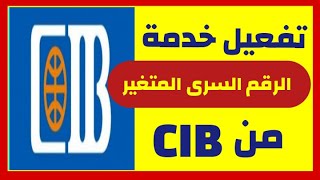 كيفية تفعيل خدمة الرقم السري المتغير في بنك CIB لفتح تحويل الاموال لأي حساب آخر داخل او خارج البنك