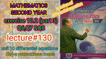 LECTURE #130 EXERCISE 10.2(PART 3)(Q6,Q7&Q8) UNIT 10 DIFFERENTIAL EQUATIONS 2ND YEAR MATH KPK BOARDS