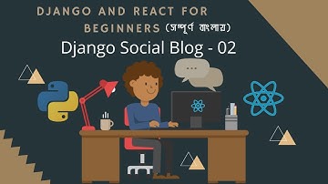 Django And ReactJs for Noobs in Bangla(বাংলা)🔥🔥 - Part 09 - Django Social Blog - 02