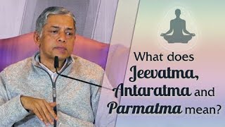 What does Jeevatma, Antaratma and Parmatma mean?