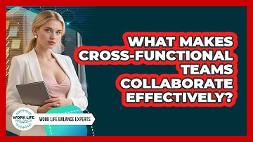 What Makes Cross-functional Teams Collaborate Effectively? - Work Life Balance Experts