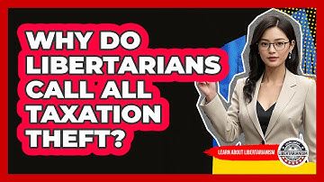 Why Do Libertarians Call All Taxation Theft? - Learn About Libertarianism