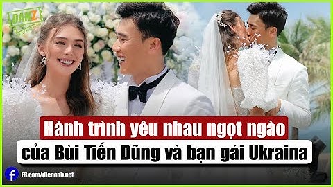 Hành trình yêu nhau ngọt ngào của Bùi Tiến Dũng và bạn gái Ukraina | Bản Tin DANZ