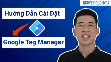 Google Tag Manager Là Gì? Hướng Dẫn Cách Cài Đặt Công Cụ Google Tag Manager 2021