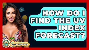 How Do I Find The UV Index Forecast? - Beach Tour Guide
