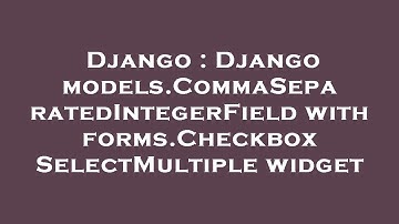 Django : Django models.CommaSeparatedIntegerField with forms.CheckboxSelectMultiple widget
