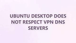 Ubuntu Desktop does not respect VPN DNS servers
