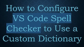 How to Configure VS Code Spell Checker to Use a Custom Dictionary