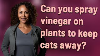 Can you spray vinegar on plants to keep cats away?