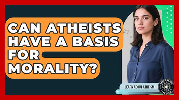 Can Atheists Have A Basis For Morality? - Learn About Atheism
