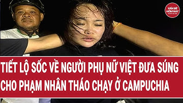 Tiết lộ sốc về người phụ nữ Việt đưa súng cho phạm nhân bỏ trốn ở Campuchia